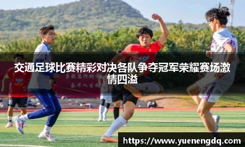 交通足球比赛精彩对决各队争夺冠军荣耀赛场激情四溢