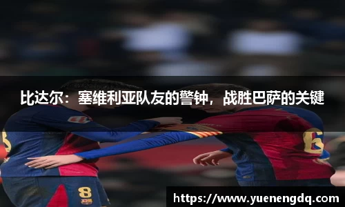 比达尔：塞维利亚队友的警钟，战胜巴萨的关键