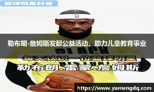勒布朗-詹姆斯发起公益活动，助力儿童教育事业