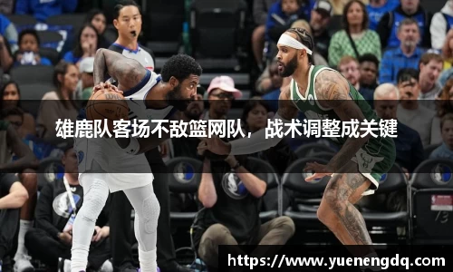 雄鹿队客场不敌篮网队，战术调整成关键