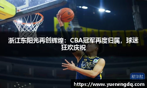 浙江东阳光再创辉煌：CBA冠军再度归属，球迷狂欢庆祝