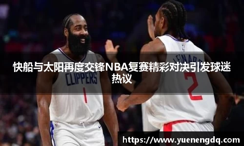 快船与太阳再度交锋NBA复赛精彩对决引发球迷热议